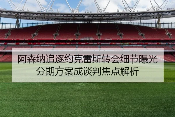 阿森纳追逐约克雷斯转会细节曝光 分期方案成谈判焦点解析