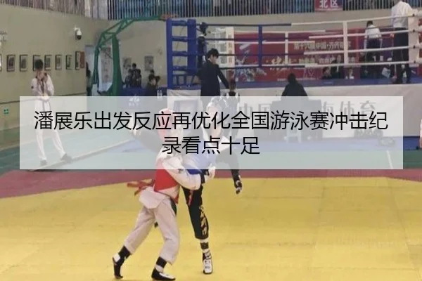潘展乐出发反应再优化全国游泳赛冲击纪录看点十足