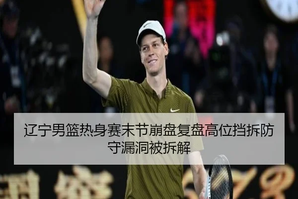 辽宁男篮热身赛末节崩盘复盘高位挡拆防守漏洞被拆解